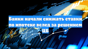 Банки начали снижать ставки по ипотеке вслед за решением ЦБ