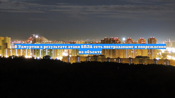 В Удмуртии в результате атаки БПЛА есть пострадавшие и повреждения на объекте