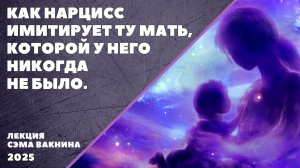 КАК НАРЦИСС ИМИТИРУЕТ ТУ МАТЬ, КОТОРОЙ У НЕГО НИКОГДА НЕ БЫЛО.