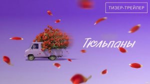 Тюльпаны · Тизер Трейлер · Фильм 2026