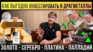 Как выгодно инвестировать в ДРАГМЕТАЛЛЫ! Золото, серебро, платина, палладий.