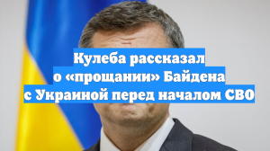 Кулеба рассказал о «прощании» Байдена с Украиной перед началом СВО