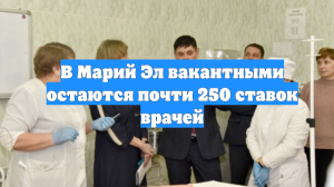 В Марий Эл вакантными остаются почти 250 ставок врачей