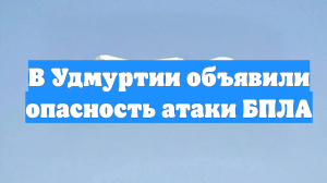 В Удмуртии объявили опасность атаки БПЛА