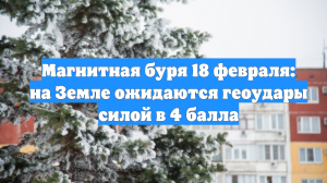 Магнитная буря 18 февраля: на Земле ожидаются геоудары силой в 4 балла