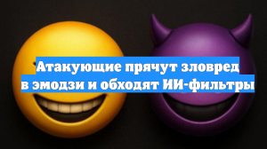 Атакующие прячут зловред в эмодзи и обходят ИИ-фильтры