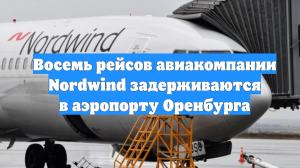 Восемь рейсов авиакомпании Nordwind задерживаются в аэропорту Оренбурга