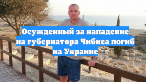 Осужденный за нападение на губернатора Чибиса погиб на Украине