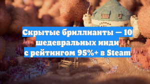 Скрытые бриллианты — 10 шедевральных инди с рейтингом 95%+ в Steam