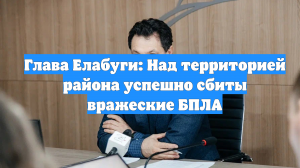 Глава Елабуги: Над территорией района успешно сбиты вражеские БПЛА