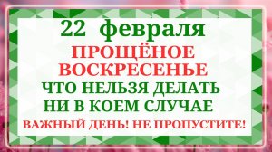 22 февраля - Прощёное воскресенье. Что нельзя делать 22 февраля. Народные приметы и традиции