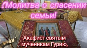 Молитва о спасении семьи!!! Акафист святым мученикам Гурию, Самону и Авиву