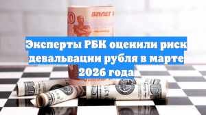 Эксперты РБК оценили риск девальвации рубля в марте 2026 года