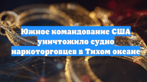 Южное командование США уничтожило судно наркоторговцев в Тихом океане