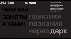 Иван Ротов — Чем мы заняты в тени: практики познания через “дарк-”