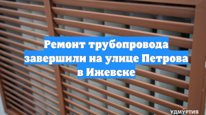 Ремонт трубопровода завершили на улице Петрова в Ижевске