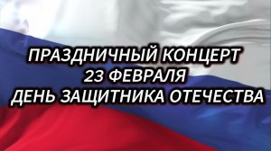 ПРАЗДНИЧНЫЙ КОНЦЕРТ 23 ФЕВРАЛЯ ДЕНЬ ЗАЩИТНИКА ОТЕЧЕСТВА