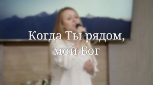 «Когда Ты рядом, мой Бог» — Христианские песни