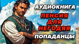 Аудиокнига ПОПАДАНЦЫ: ПЕНСИЯ ДЛЯ НЕГОДЯЯ