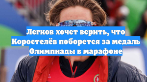 Легков хочет верить, что Коростелёв поборется за медаль Олимпиады в марафоне