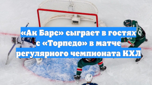 «Ак Барс» сыграет в гостях с «Торпедо» в матче регулярного чемпионата КХЛ