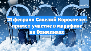 21 февраля Савелий Коростелев примет участие в марафоне на Олимпиаде