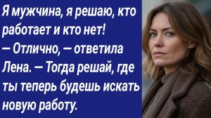 Истории со Смыслом/Я мужчина, я решаю, кто работает и кто нет! — Отлично,—ответила Лена/Аудиорассказ