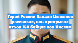 Герой России Балдан Цыдыпов рассказал, как прикрывал отход 150 бойцов под Киевом