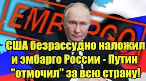 Срочно! США безрассудно наложили эмбарго России - Путин "отмочил" за всю страну!