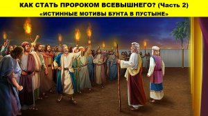 КАК СТАТЬ ПРОРОКОМ ВСЕВЫШНЕГО? (Часть 2)«ИСТИННЫЕ МОТИВЫ БУНТА В ПУСТЫНЕ»