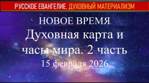 Новое Время. Духовная карта и часы мира. 2 часть. 15 февраля 2026