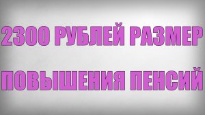 2300 рублей Размер Повышения Пенсий