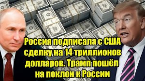 Срочно! Россия подписала с США сделку на 14 триллионов долларов. Трамп пошёл на поклон к России