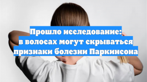 Прошло исследование: в волосах могут скрываться признаки болезни Паркинсона