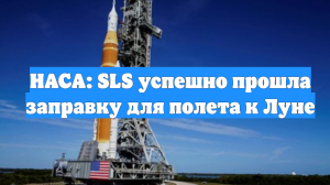 НАСА: SLS успешно прошла заправку для полета к Луне
