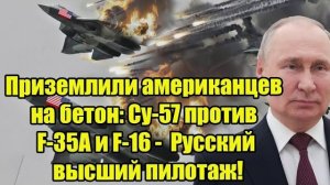 Су-57 против F-35A и F-16: русский высший пилотаж, который приземлил американцев на бетон