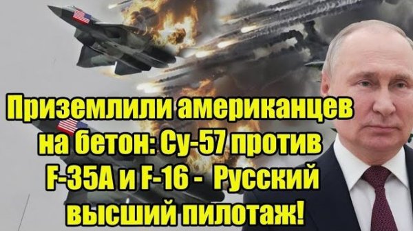 Су-57 против F-35A и F-16: русский высший пилотаж, который приземлил американцев на бетон