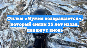 Фильм «Мумия возвращается», который сняли 25 лет назад, покажут вновь
