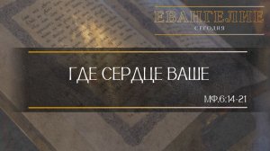 Евангелие Сегодня: Где сердце ваше (Мф.6:14-21)