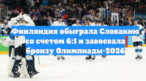 Финляндия обыграла Словакию со счетом 6:1 и завоевала бронзу Олимпиады-2026