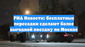 РИА Новости: бесплатные пересадки сделают более выгодной поездку по Москве