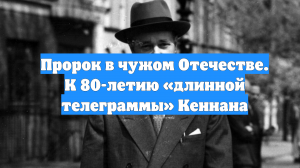 Пророк в чужом Отечестве. К 80-летию «длинной телеграммы» Кеннана