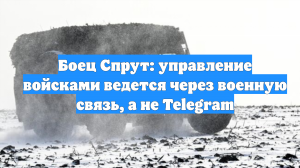 Боец Спрут: управление войсками ведется через военную связь, а не Telegram