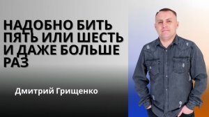 Дмитрий Грищенко /  Надобно бить пять или шесть и даже больше раз / 22.02.2026