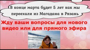 5 лет как мы переехали из Магадана в Рязань. Жду ваших вопросов для нового видео или прямого эфира