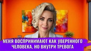 Меня воспринимают как уверенного человека, но внутри тревога и сомнения