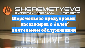 Шереметьево предупредил пассажиров о более длительном обслуживании