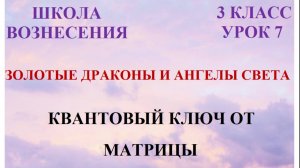 Золотые Драконы и Ангелы Света. Квантовй ключ к Матрице 20.03.2026г 3 класс (7 Послание)