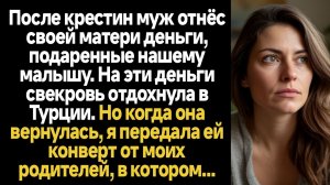 ИСТОРИИ ИЗ ЖИЗНИ/После крестин муж отнёс своей матери деньги, подаренные нашему малышу. На эти деньг