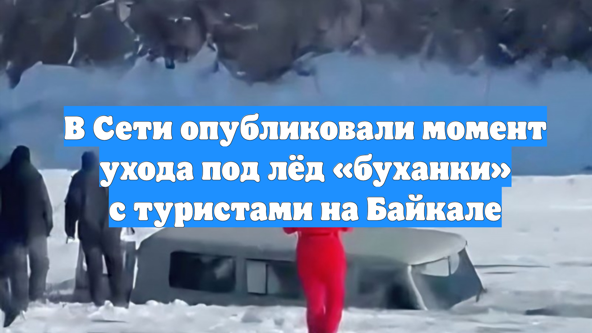 В Сети опубликовали момент ухода под лёд «буханки» с туристами на Байкале смотреть онлайн